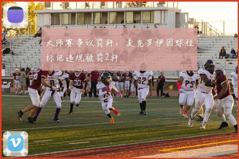 大师赛争议罚杆,麦克罗伊因球位标记违规被罚2杆