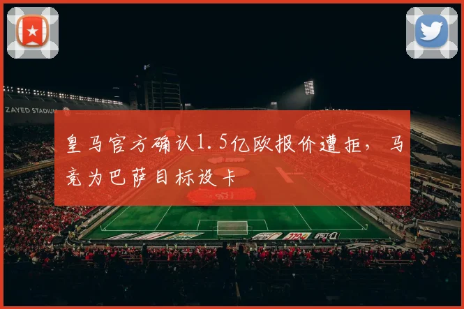 皇马官方确认1.5亿欧报价遭拒，马竞为巴萨目标设卡